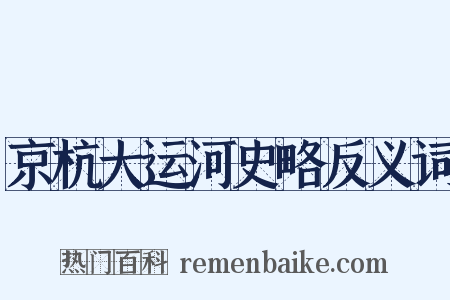 京杭大运河史略反义词是什么意思的图片